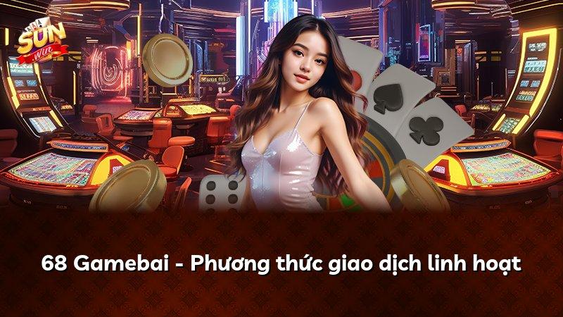 68 Gamebai - Phương thức giao dịch linh hoạt