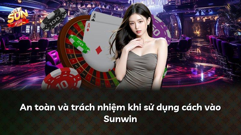 An toàn và trách nhiệm khi sử dụng cách vào Sunwin