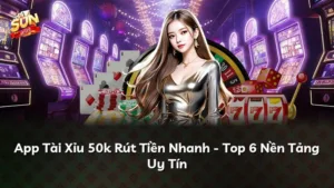 App Tài Xỉu 50k Rút Tiền Nhanh – Top 6 Nền Tảng Uy Tín