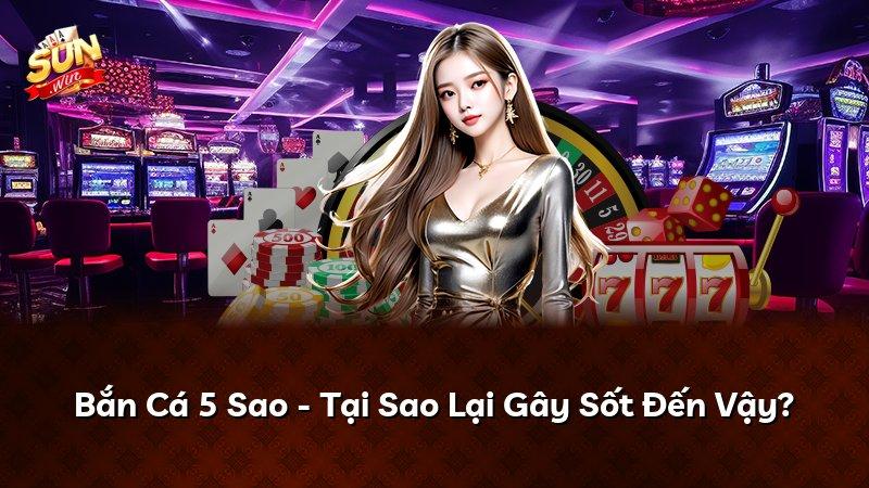 Bắn Cá 5 Sao - Tại Sao Lại Gây Sốt Đến Vậy?