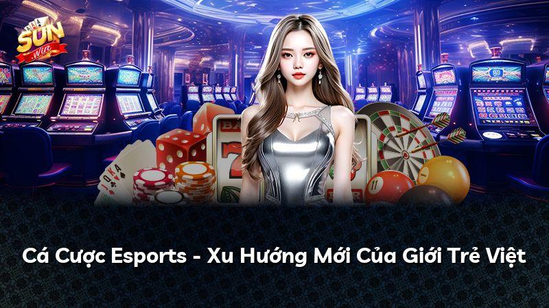Cá Cược Esports - Xu Hướng Mới Của Giới Trẻ Việt