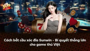 Cách bắt cầu xóc đĩa Sunwin – Bí quyết thắng lớn cho game thủ Việt