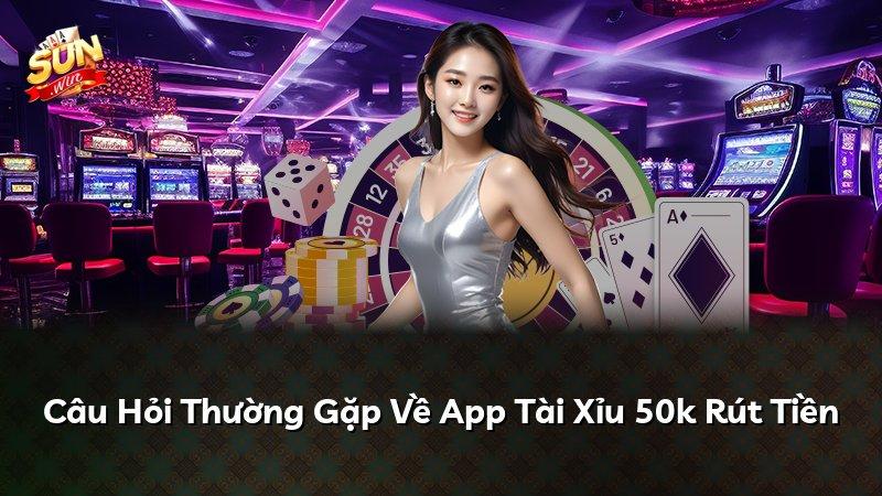 Câu Hỏi Thường Gặp Về App Tài Xỉu 50k Rút Tiền