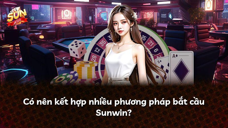 Có nên kết hợp nhiều phương pháp bắt cầu Sunwin?