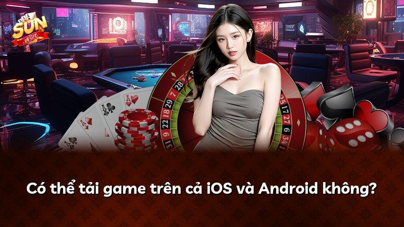 Có thể tải game trên cả iOS và Android không?
