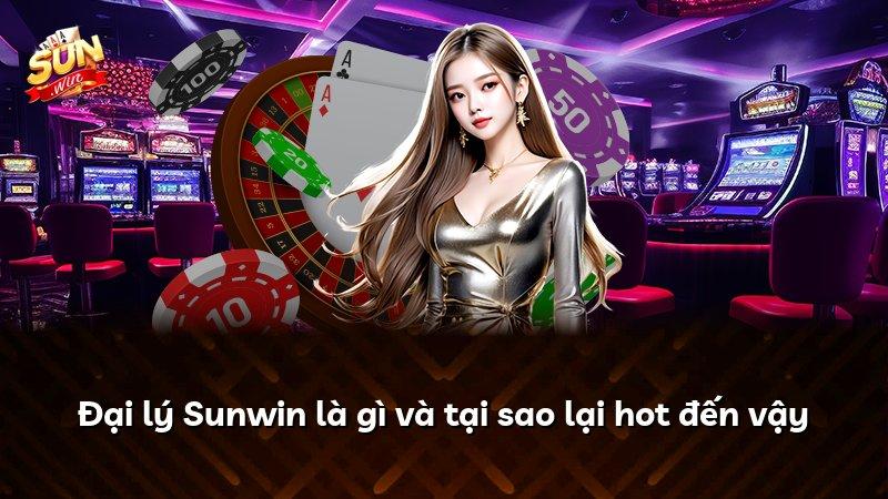 Đại lý Sunwin là gì và tại sao lại hot đến vậy