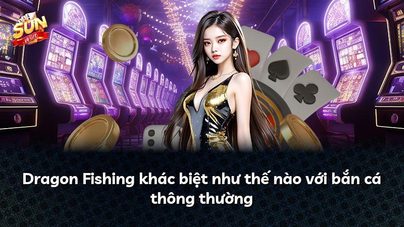 Dragon Fishing khác biệt như thế nào với bắn cá thông thường