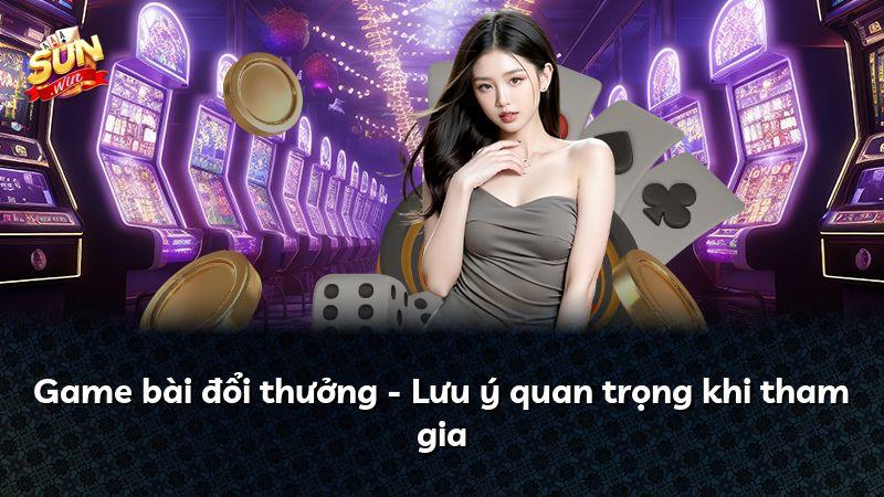 Game bài đổi thưởng - Lưu ý quan trọng khi tham gia
