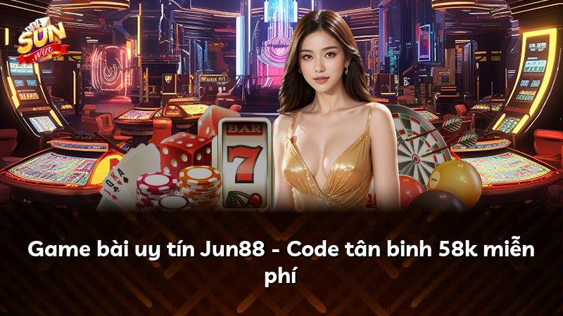 Game bài uy tín Jun88 - Code tân binh 58k miễn phí