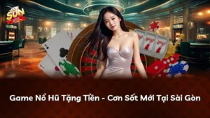 Game Nổ Hũ Tặng Tiền – Cơn Sốt Mới Tại Sài Gòn