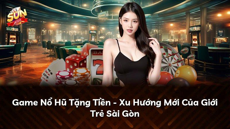 Game Nổ Hũ Tặng Tiền - Xu Hướng Mới Của Giới Trẻ Sài Gòn