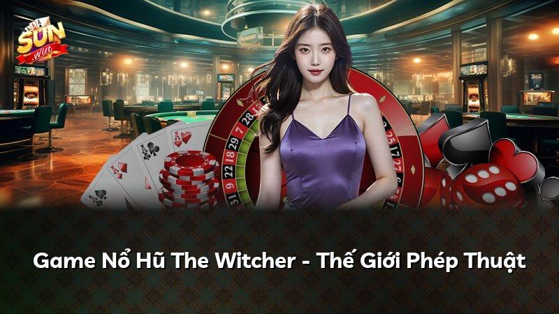 Game Nổ Hũ The Witcher - Thế Giới Phép Thuật
