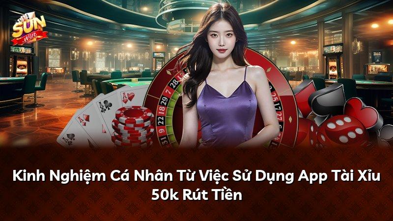 Kinh Nghiệm Cá Nhân Từ Việc Sử Dụng App Tài Xỉu 50k Rút Tiền
