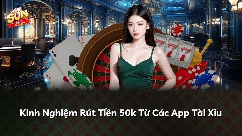 Kinh Nghiệm Rút Tiền 50k Từ Các App Tài Xỉu
