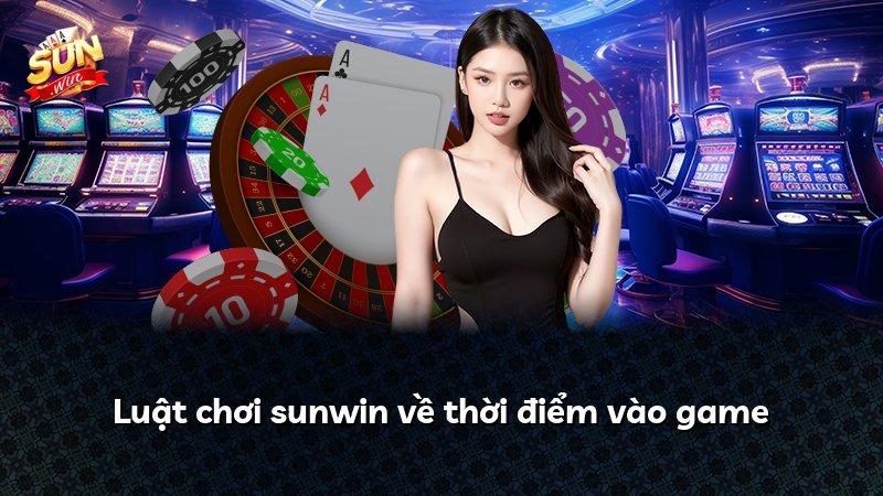 Luật chơi sunwin về thời điểm vào game