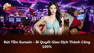 Rút Tiền Sunwin – Bí Quyết Giao Dịch Thành Công 100%