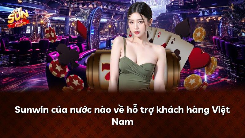 Sunwin của nước nào về hỗ trợ khách hàng Việt Nam