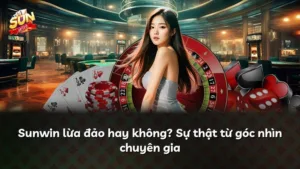 Sunwin lừa đảo hay không? Sự thật từ góc nhìn chuyên gia