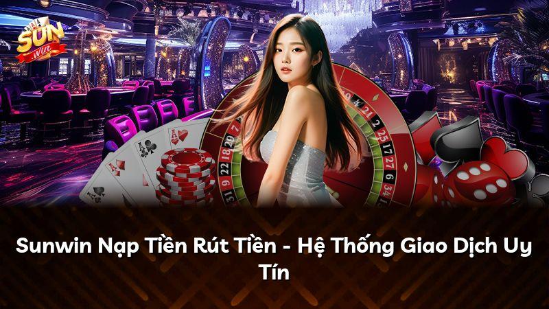 Sunwin Nạp Tiền Rút Tiền - Hệ Thống Giao Dịch Uy Tín