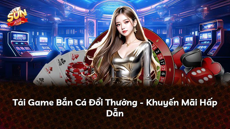 Tải Game Bắn Cá Đổi Thưởng - Khuyến Mãi Hấp Dẫn