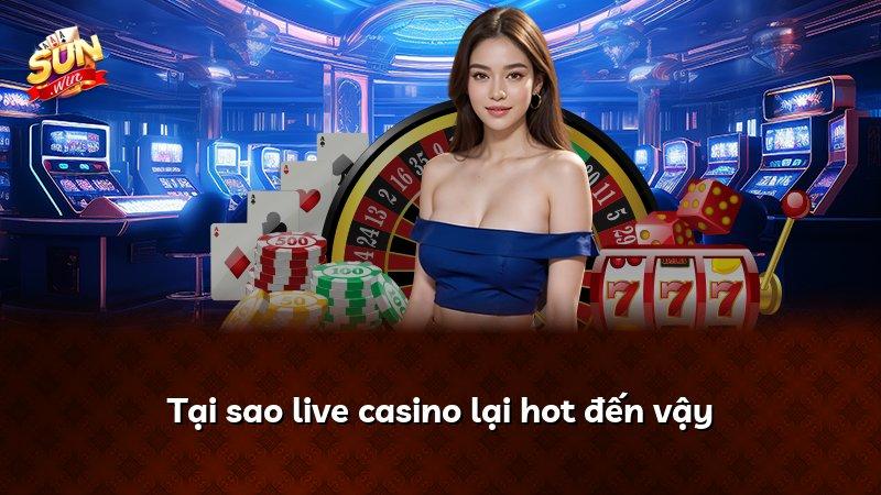 Tại sao live casino lại hot đến vậy