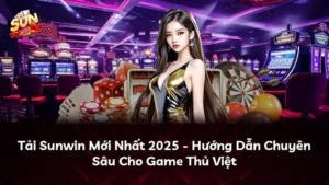 Tải Sunwin Mới Nhất 2025 – Hướng Dẫn Chuyên Sâu Cho Game Thủ Việt