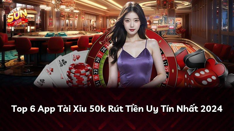 Top 6 App Tài Xỉu 50k Rút Tiền Uy Tín Nhất 2024