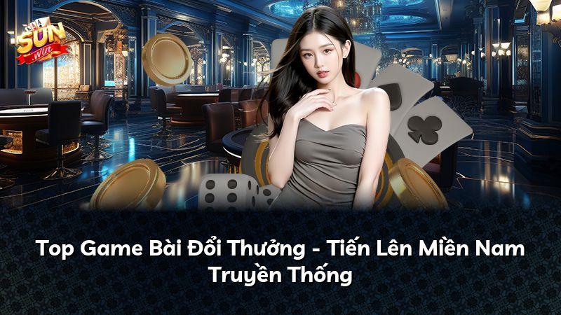 Top Game Bài Đổi Thưởng - Tiến Lên Miền Nam Truyền Thống