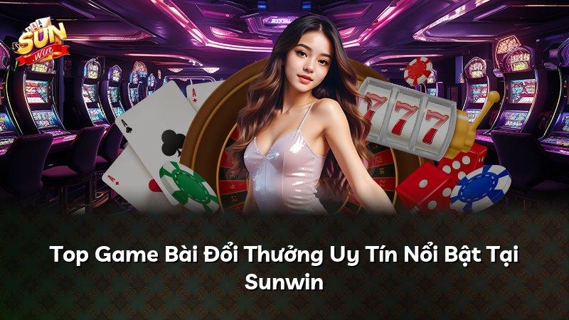 Top Game Bài Đổi Thưởng Uy Tín Nổi Bật Tại Sunwin