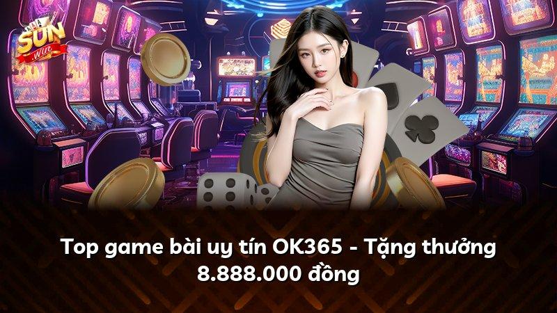 Top game bài uy tín OK365 - Tặng thưởng 8.888.000 đồng