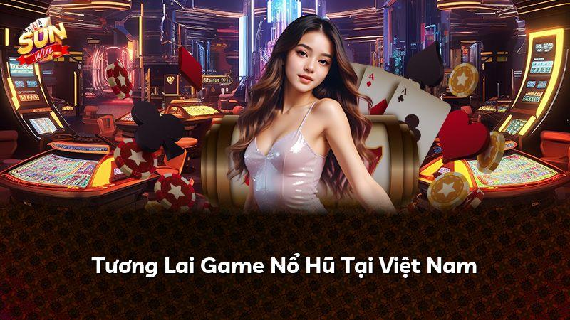 Tương Lai Game Nổ Hũ Tại Việt Nam