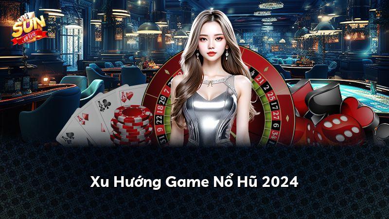 Xu Hướng Game Nổ Hũ 2024