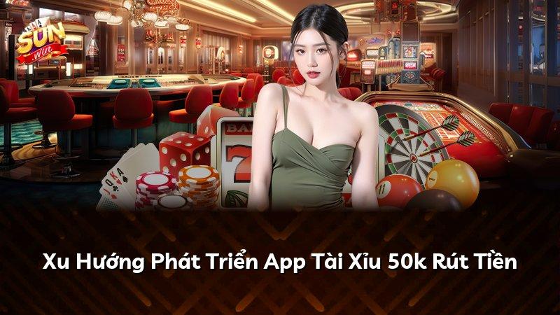 Xu Hướng Phát Triển App Tài Xỉu 50k Rút Tiền