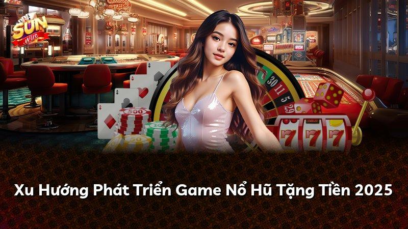 Xu Hướng Phát Triển Game Nổ Hũ Tặng Tiền 2025