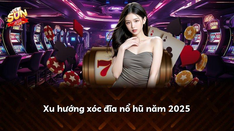 Xu hướng xóc đĩa nổ hũ năm 2025