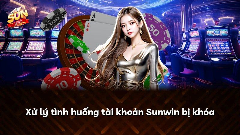 Xử lý tình huống tài khoản Sunwin bị khóa